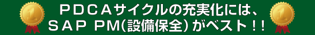 ＰＤＣＡサイクルの充実化には、SAP PM（設備保全）がベスト！！