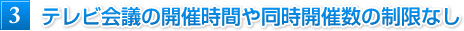 テレビ会議の開催時間や同時開催数の制限なし テレビ会議の開催時間や同時開催数の制限なし